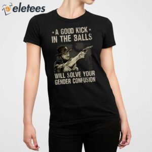 A Good Kick In The Balls Will Solve Your Gender Confusion Clint Eastwood Shirt 4