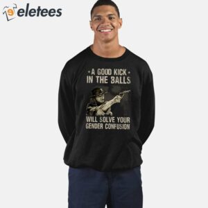 A Good Kick In The Balls Will Solve Your Gender Confusion Clint Eastwood Shirt 5