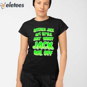 Bitches Jack My Style But Wont Jack Me Off Shirt 2