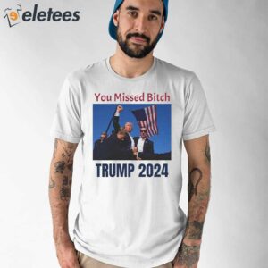 Bloody Trump 2024 You Missed Bitch Shirt 1