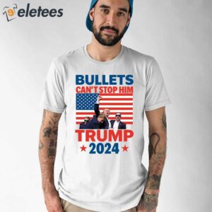 Bullets Cant Stop Him Trump 2024 Shirt 1