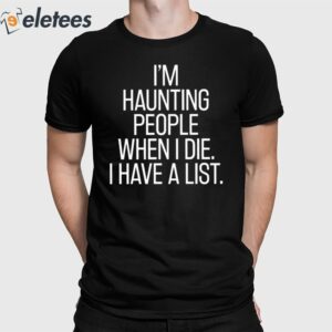 I'm Haunting People When I Die I Have A List Shirt