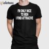 I’m Only Nice To Men I Find Attractive Shirt