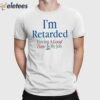 I’m Retarded Having A Good Time Is My Job Shirt