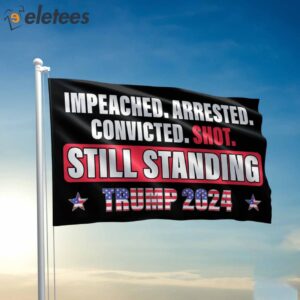 Impeached Arrested Convicted Shot Still Standing Trump 2024 Flag
