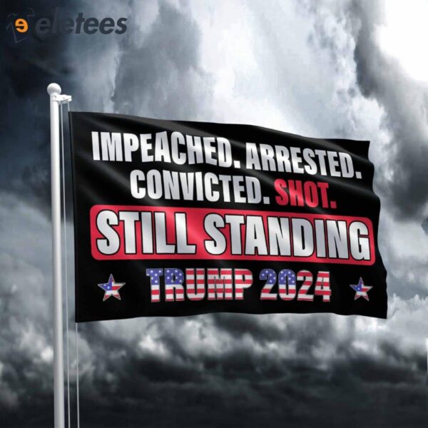 Impeached Arrested Convicted Shot Still Standing Trump 2024 Flag