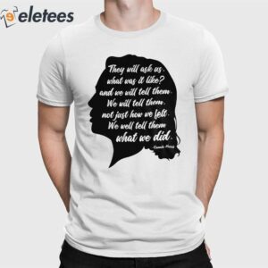 Kamala Harris They Will Ask Us What Was It Like And We Will Tell Them We Will Tell Them Not Just How We Left We Well Tell Them What We Did Shirt