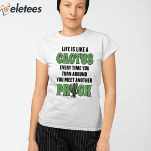 Life Is Like A Cactus Every Time You Turn Around You Meet Another Prick Shirt 2