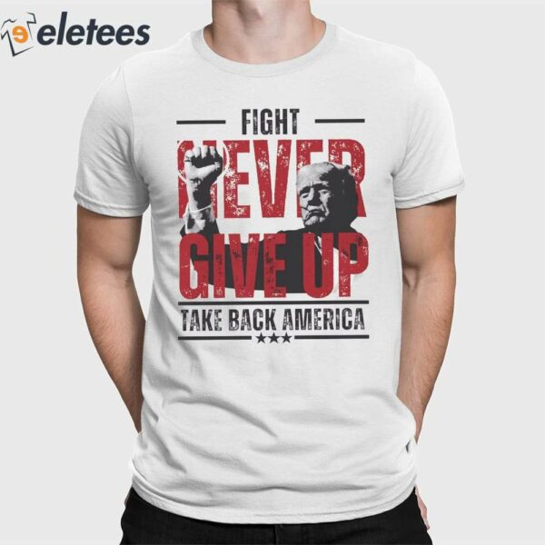Never Give Up Trump Fight Take America Back Shirt