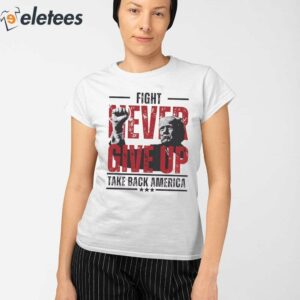 Never Give Up Trump Fight Take America Back Shirt 2