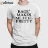 Rage Makes Me Feel Pretty Shirt