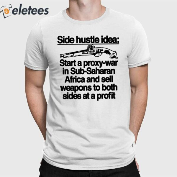 Side Hustle Idea Start A Proxy-War In Sub-Saharan Africa And Sell Weapons To Both Sides At A Profit Shirt