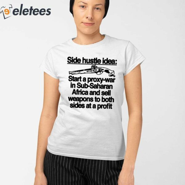 Side Hustle Idea Start A Proxy-War In Sub-Saharan Africa And Sell Weapons To Both Sides At A Profit Shirt