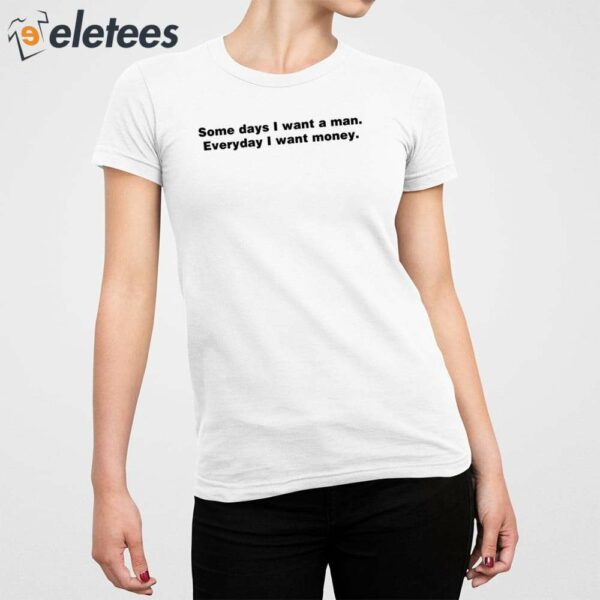 Some Day I Want A Man Everyday I Want Money Shirt