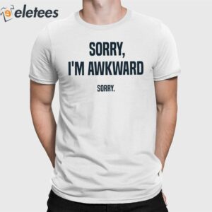 Sorry I’m Awkward Sorry Shirt