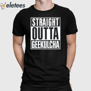 Straight Outta Geekulcha Shirt