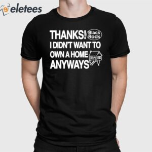 Thanks Black Rock I Didn't Want To Own A Home Anyways Shirt