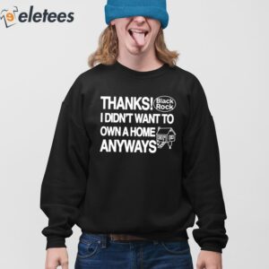 Thanks Black Rock I Didnt Want To Own A Home Anyways Shirt 4