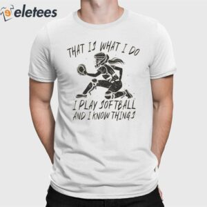 That Is What I Do I Play Softball And I Know Things Shirt