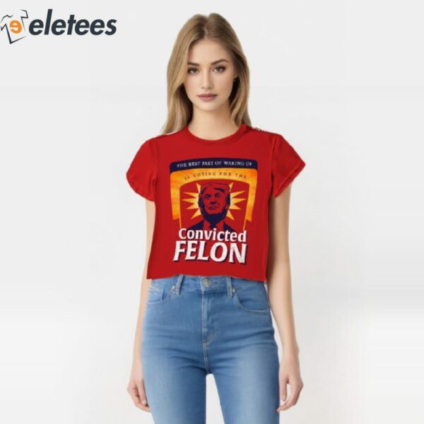 The Best Part Of Waking Up Is Voting For The Convicted Felon Shirt