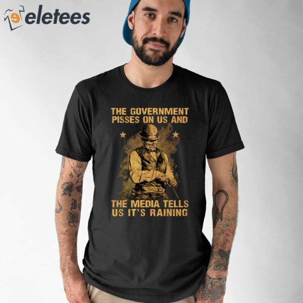 The Government Pissed On Us And The Media Tells Us It’s Running Shirt