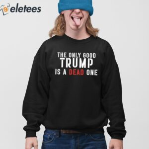 The Only Good Trump Is A Dead One Shirt 4