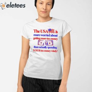 The Usa Is More Worried About Getting More Tax Money Than Actually Spending Your Tax Money Wisely Shirt 2
