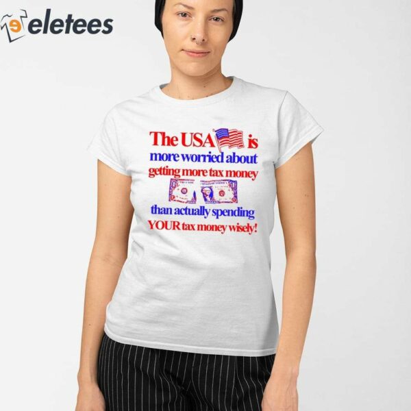 The Usa Is More Worried About Getting More Tax Money Than Actually Spending Your Tax Money Wisely Shirt