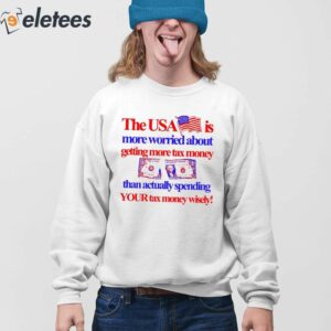 The Usa Is More Worried About Getting More Tax Money Than Actually Spending Your Tax Money Wisely Shirt 4