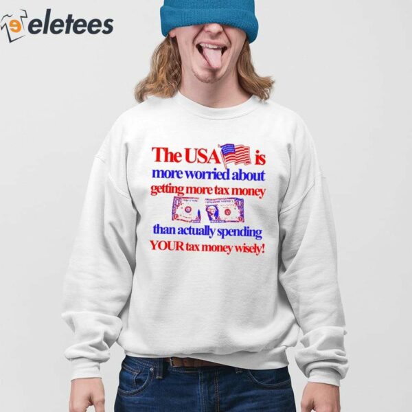 The Usa Is More Worried About Getting More Tax Money Than Actually Spending Your Tax Money Wisely Shirt