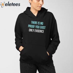 There Is No Proof You Exist Only Evidence Shirt 3