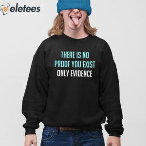 There Is No Proof You Exist Only Evidence Shirt 4
