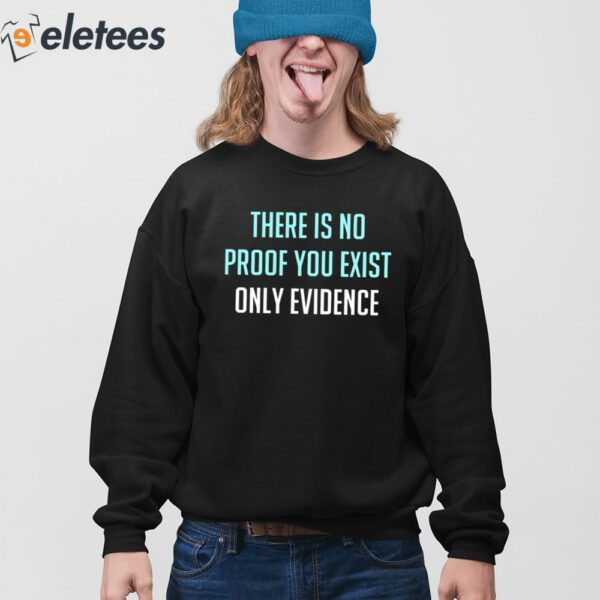 There Is No Proof You Exist Only Evidence Shirt