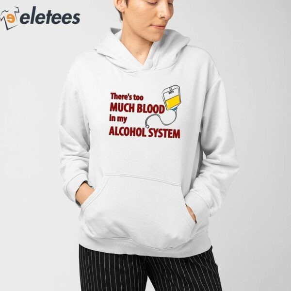 There’s Too Much Blood In My Alcohol System Shirt