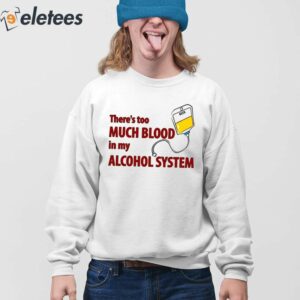 Theres Too Much Blood In My Alcohol System Shirt 4