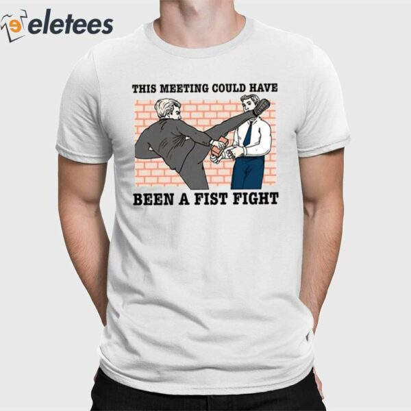 This Meeting Could Have Been A Fist Fight Shirt