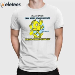 Thought It'd Be Easy Peezy Lemon Squeazy Ended Up Stressed Depressed Lemon Zest Shirt