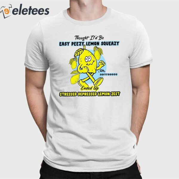 Thought It’d Be Easy Peezy Lemon Squeazy Ended Up Stressed Depressed Lemon Zest Shirt