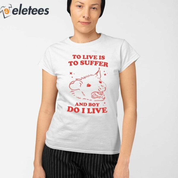 To Live Is To Suffer And Boy Do I Live Shirt