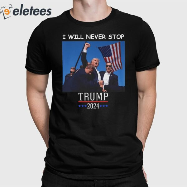 Trump 2024 Shooting I Will Never Stop Shirt