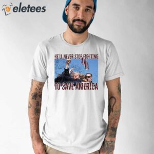 Trump Assassination Attempt He’ll Never Stop Fighting To Save America Shirt