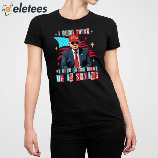 Trump I Don’t Think He Even Knows What He Is Saying Shirt