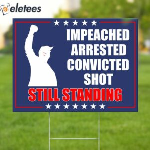 Trump Impeached Arrested Convicted Shot Still Standing Yard Sign