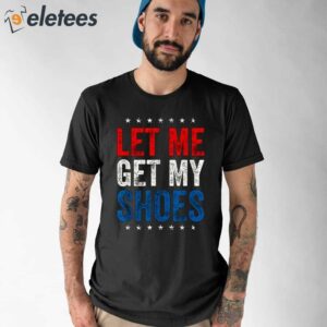 Trump Let Me Get My Shoes Shirt 1