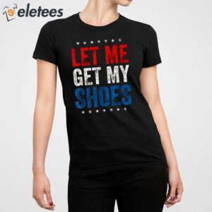 Trump Let Me Get My Shoes Shirt 5