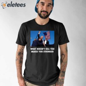 Trump Shooting What Doesnt Kill You Makes You Stronger Shirt 1