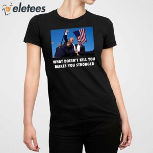 Trump Shooting What Doesnt Kill You Makes You Stronger Shirt 5