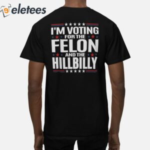 Trump Vance 2024 Im Voting For The Felon And The Hillbilly Shirt 5