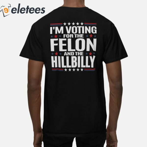 Trump Vance 2024 I’m Voting For The Felon And The Hillbilly Shirt