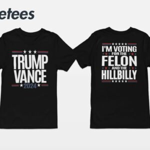 Trump Vance 2024 I'm Voting For The Felon And The Hillbilly Shirt